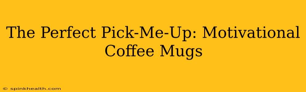 The Perfect Pick-Me-Up: Motivational Coffee Mugs
