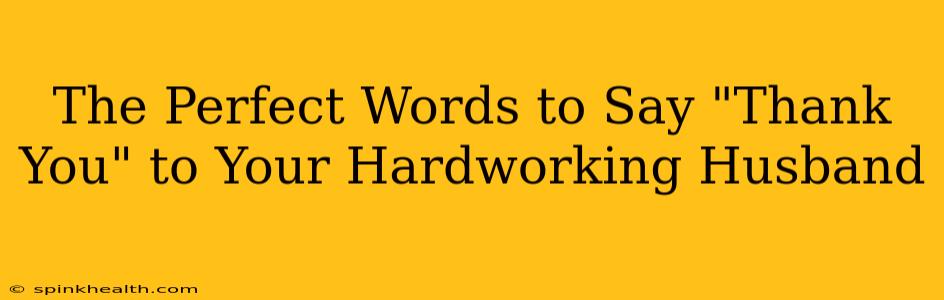The Perfect Words to Say "Thank You" to Your Hardworking Husband