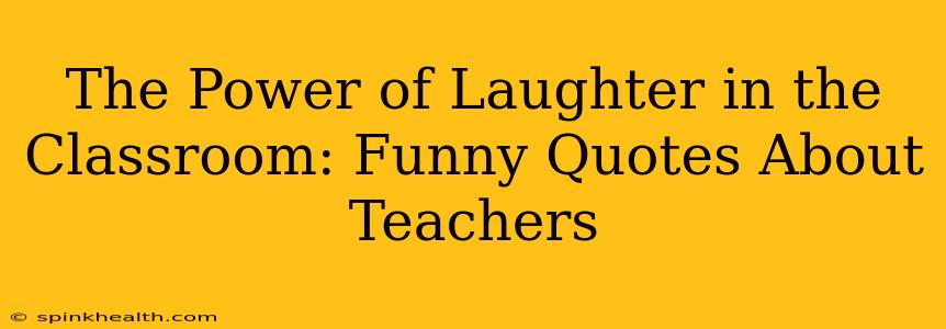The Power of Laughter in the Classroom: Funny Quotes About Teachers