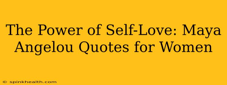 The Power of Self-Love: Maya Angelou Quotes for Women