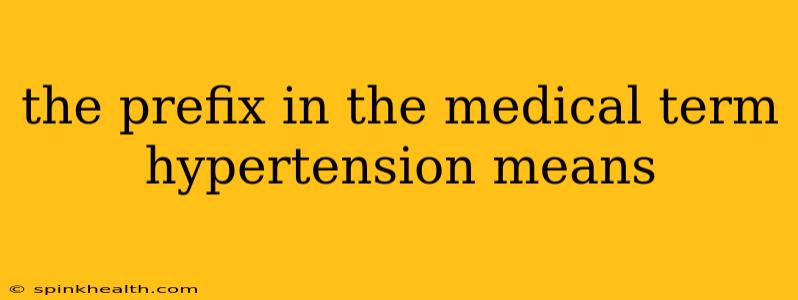 the prefix in the medical term hypertension means