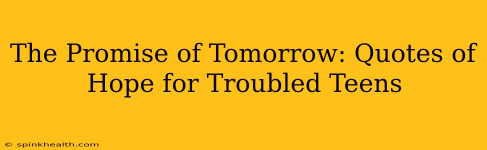 The Promise of Tomorrow: Quotes of Hope for Troubled Teens