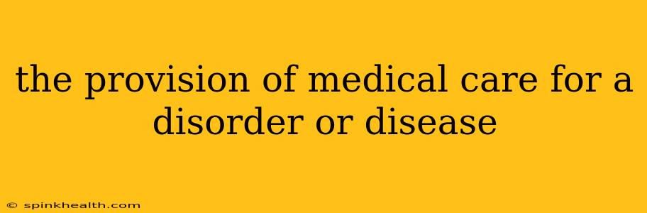 the provision of medical care for a disorder or disease