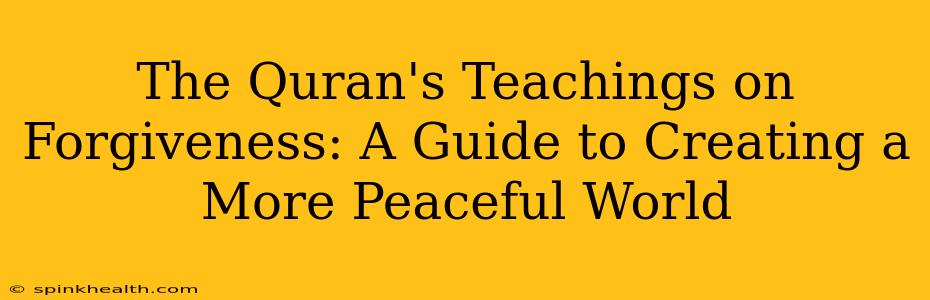 The Quran's Teachings on Forgiveness: A Guide to Creating a More Peaceful World