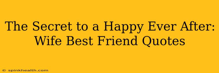 The Secret to a Happy Ever After: Wife Best Friend Quotes