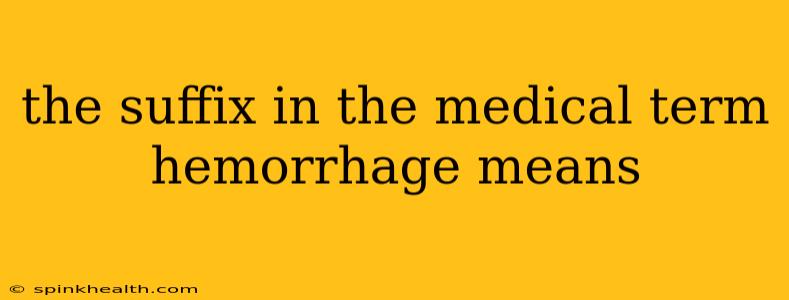 the suffix in the medical term hemorrhage means