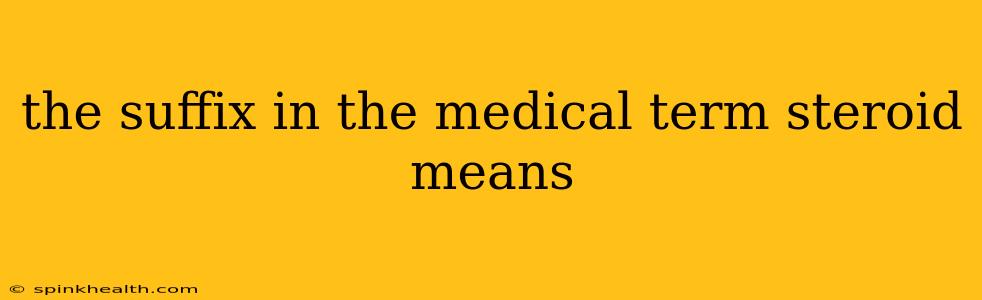 the suffix in the medical term steroid means
