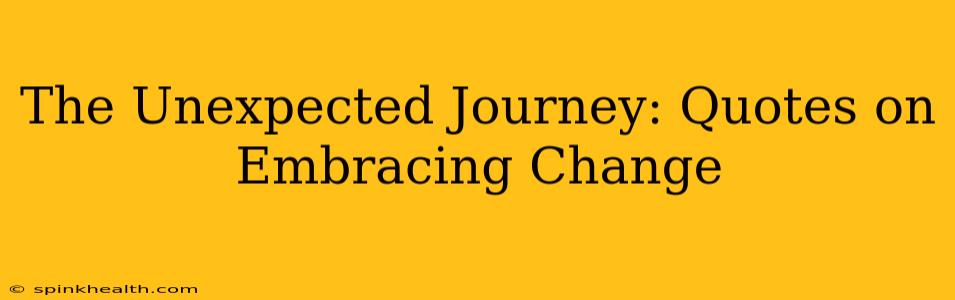 The Unexpected Journey: Quotes on Embracing Change