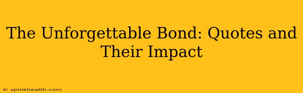 The Unforgettable Bond: Quotes and Their Impact