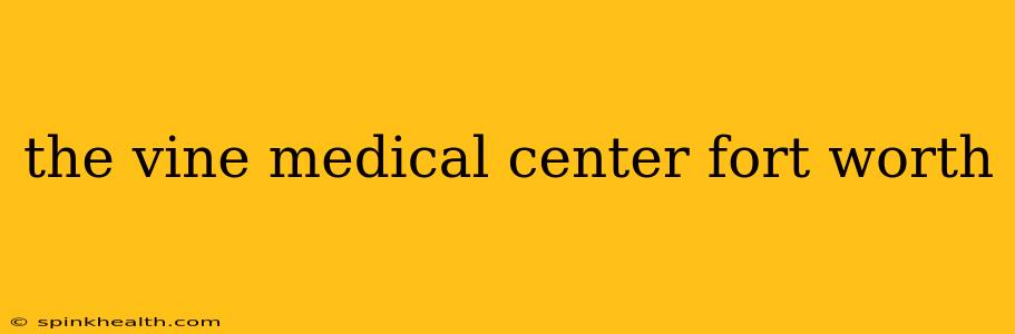 the vine medical center fort worth