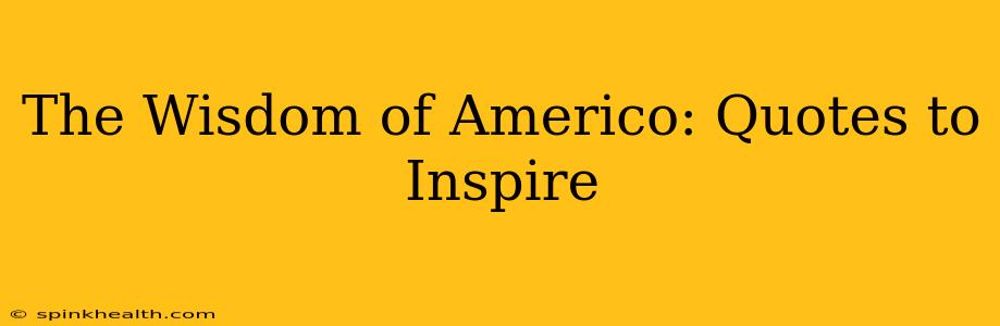 The Wisdom of Americo: Quotes to Inspire