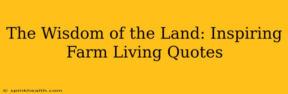 The Wisdom of the Land: Inspiring Farm Living Quotes