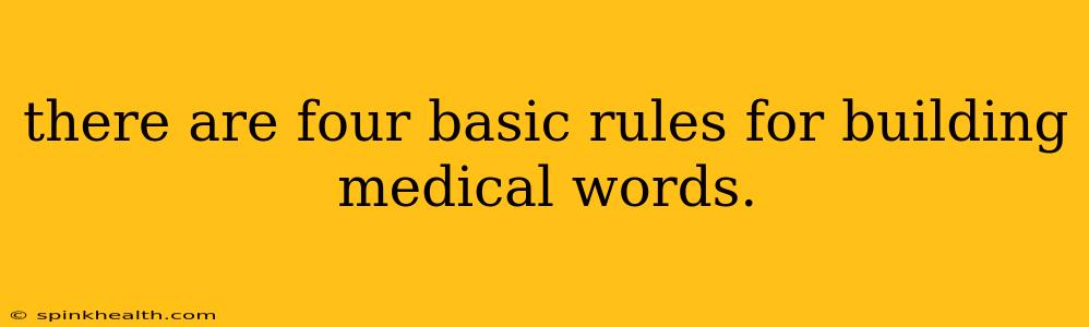 there are four basic rules for building medical words.