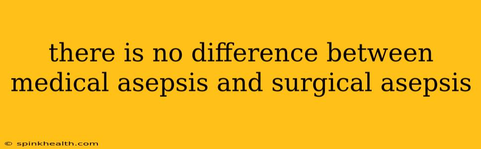 there is no difference between medical asepsis and surgical asepsis
