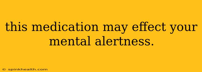 this medication may effect your mental alertness.