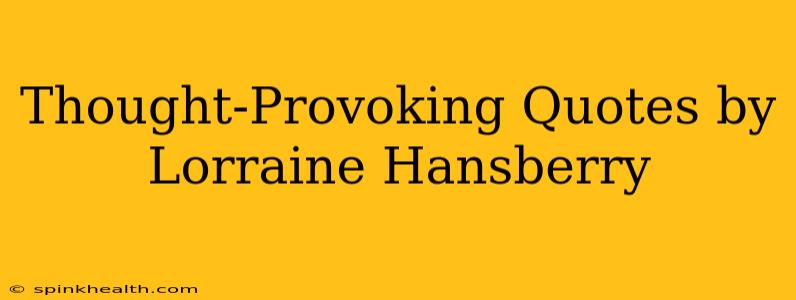 Thought-Provoking Quotes by Lorraine Hansberry