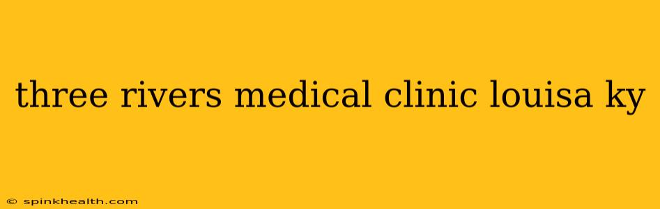 three rivers medical clinic louisa ky