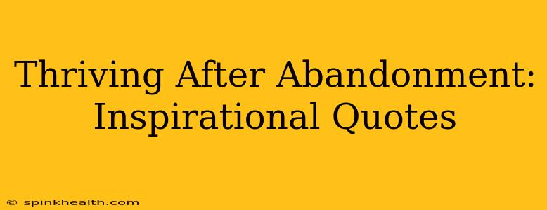 Thriving After Abandonment: Inspirational Quotes