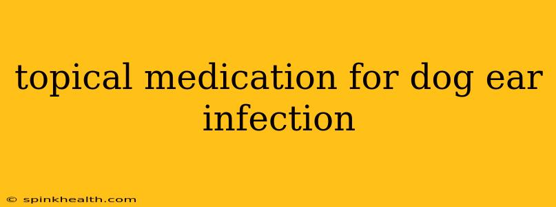 topical medication for dog ear infection