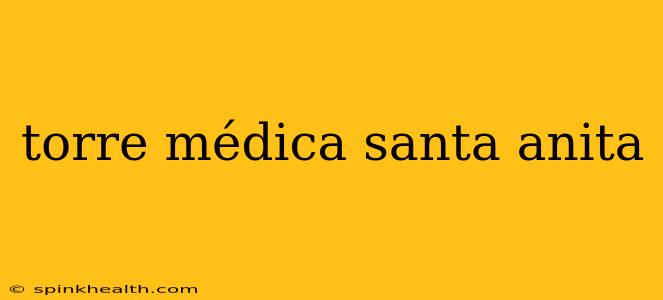 torre médica santa anita