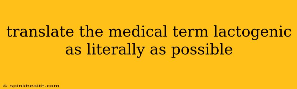 translate the medical term lactogenic as literally as possible