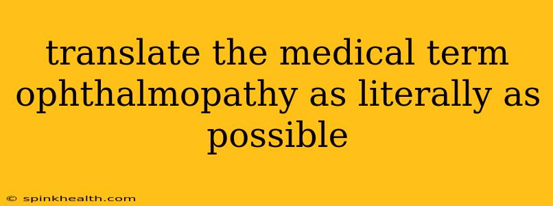 translate the medical term ophthalmopathy as literally as possible