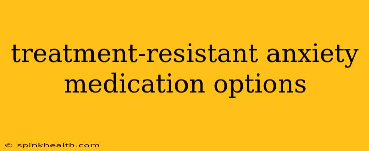treatment-resistant anxiety medication options