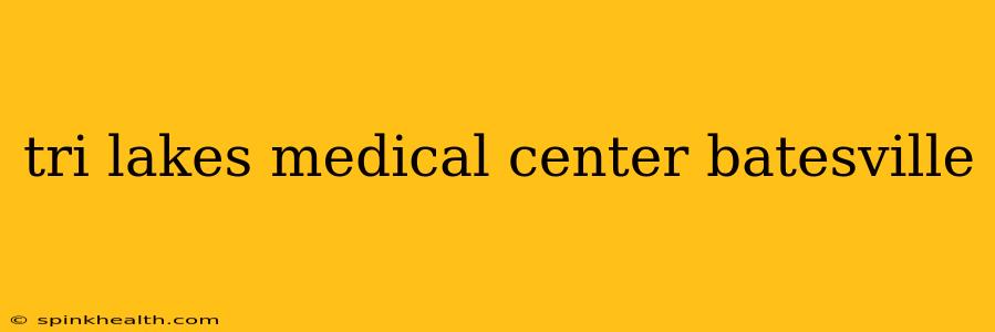 tri lakes medical center batesville