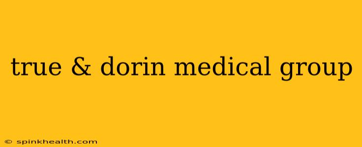 true & dorin medical group