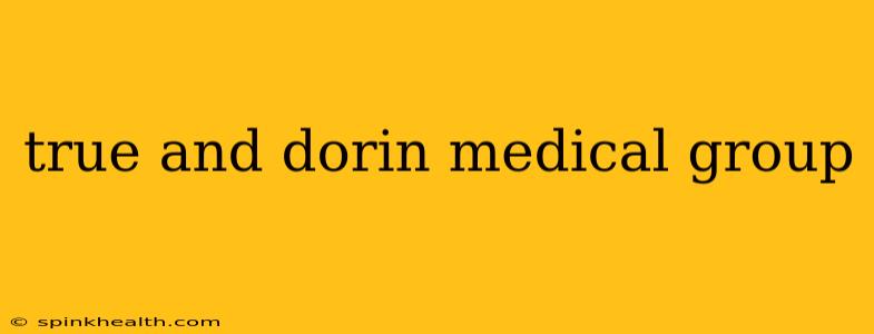 true and dorin medical group