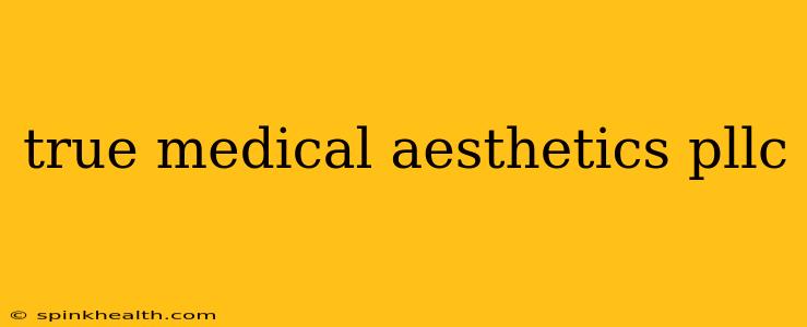 true medical aesthetics pllc