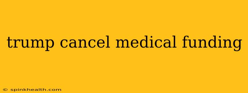 trump cancel medical funding