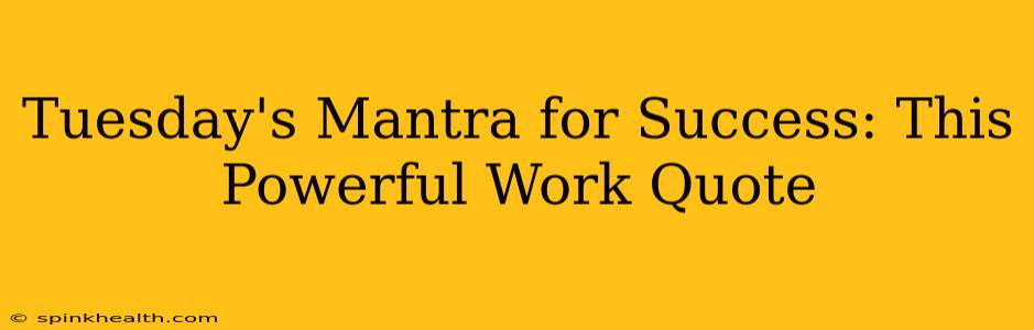 Tuesday's Mantra for Success: This Powerful Work Quote