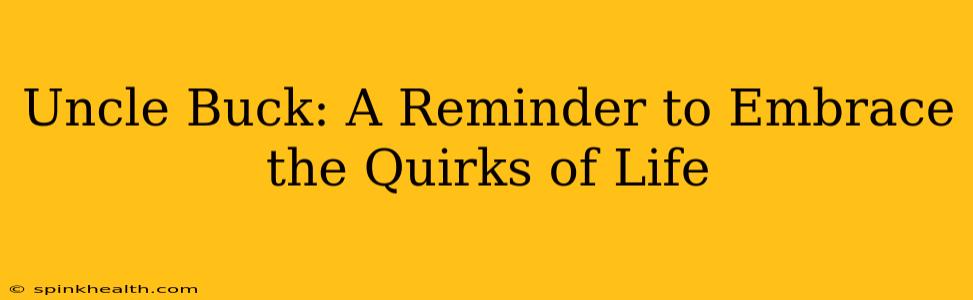 Uncle Buck: A Reminder to Embrace the Quirks of Life
