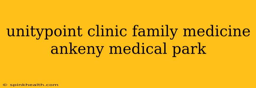 unitypoint clinic family medicine ankeny medical park