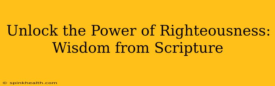 Unlock the Power of Righteousness: Wisdom from Scripture