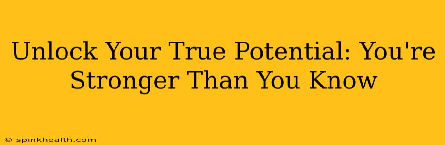 Unlock Your True Potential: You're Stronger Than You Know