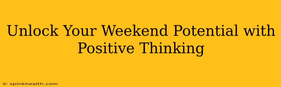 Unlock Your Weekend Potential with Positive Thinking