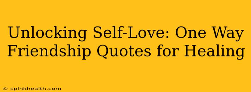 Unlocking Self-Love: One Way Friendship Quotes for Healing