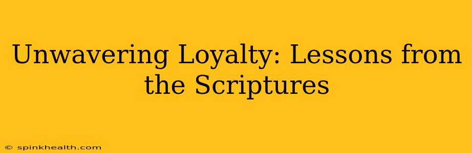 Unwavering Loyalty: Lessons from the Scriptures