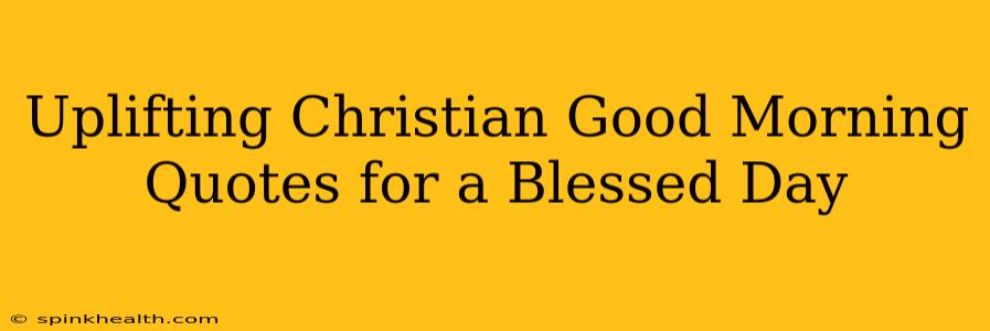 Uplifting Christian Good Morning Quotes for a Blessed Day