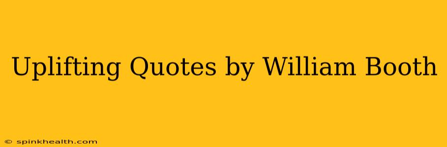 Uplifting Quotes by William Booth