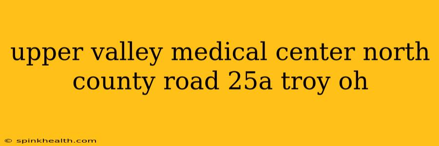 upper valley medical center north county road 25a troy oh