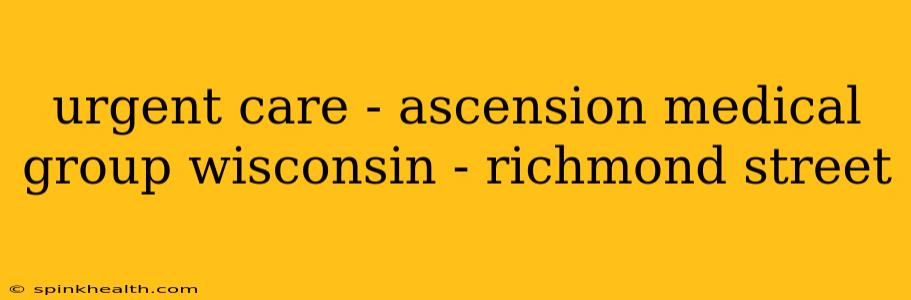 urgent care - ascension medical group wisconsin - richmond street