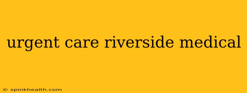 urgent care riverside medical
