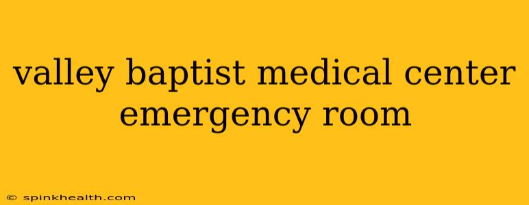 valley baptist medical center emergency room