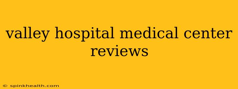 valley hospital medical center reviews