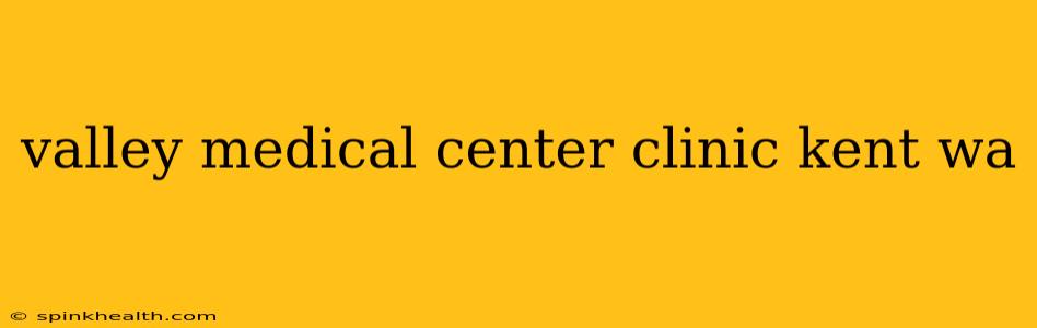valley medical center clinic kent wa