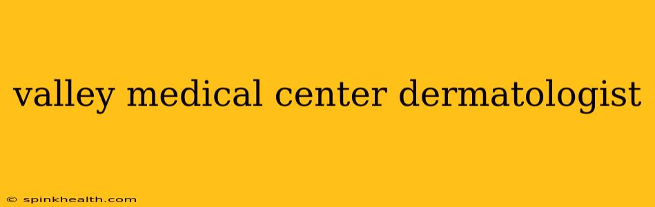 valley medical center dermatologist