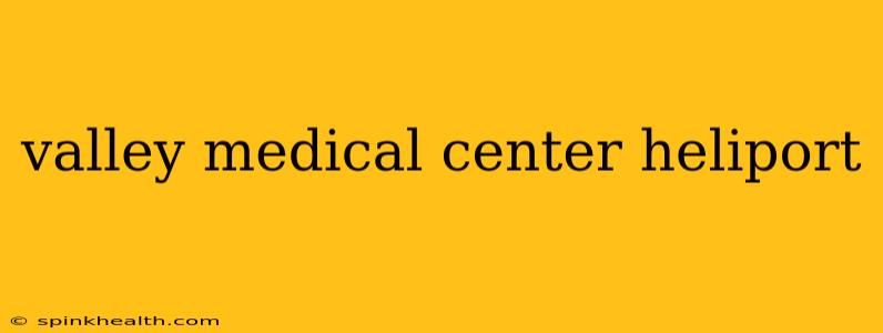 valley medical center heliport